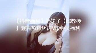 【抖音福利】骚妹子【邱教授】骚舞热舞丝袜VIP会员福利