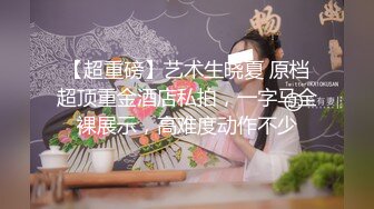 【超重磅】艺术生晓夏 原档超顶重金酒店私拍，一字马全裸展示，高难度动作不少