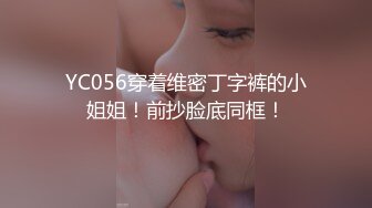 YC056穿着维密丁字裤的小姐姐！前抄脸底同框！