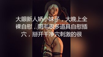 大眼新人娇小妹子，大晚上全裸自慰，阴毛很多道具自慰插穴，掰开干净穴刺激的很