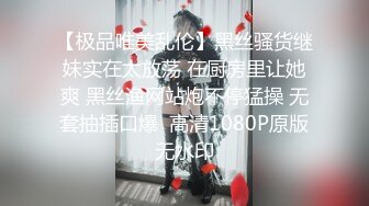 【极品唯美乱伦】黑丝骚货继妹实在太放荡 在厨房里让她爽 黑丝渔网站炮不停猛操 无套抽插口爆  高清1080P原版无水印