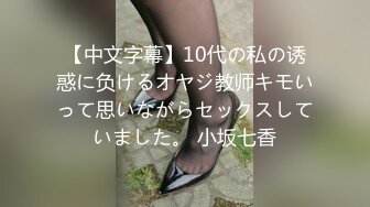 【中文字幕】10代の私の诱惑に负けるオヤジ教师キモいって思いながらセックスしていました。 小坂七香