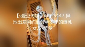 【s爱豆传媒】idg-5447 异地出差网约到分手多年的爆乳女友-芊梦