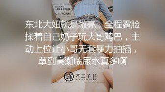 东北大妞就是敞亮，全程露脸揉着自己奶子玩大哥鸡巴，主动上位让小哥无套暴力抽插，草到高潮喷尿水真多啊