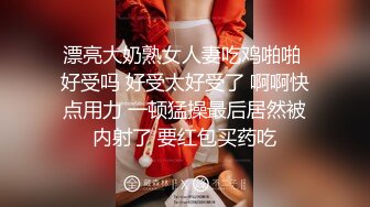 漂亮大奶熟女人妻吃鸡啪啪 好受吗 好受太好受了 啊啊快点用力 一顿猛操最后居然被内射了 要红包买药吃