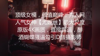 顶级女模，颜值巅峰，秀人网人气女神【尤妮丝】最大尺度原版4K画质，直接露逼，醉酒蝴蝶骚逼勾引D音摄影师