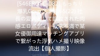 [546EROFC-082] もっちり爆乳GcupグラドルS(22) 社長の愛人として調教された肉感エロボディ。欲求不満で某女優御用達マッチングアプリで繋がった浮気ハメ撮り映像流出【個人撮影】