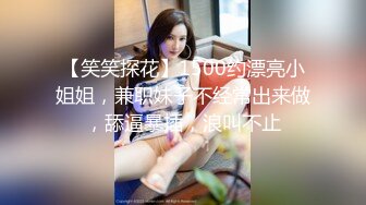 【笑笑探花】1500约漂亮小姐姐，兼职妹子不经常出来做，舔逼暴插，浪叫不止