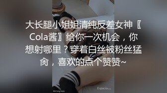 大长腿小姐姐清纯反差女神〖Cola酱〗给你一次机会，你想射哪里？穿着白丝被粉丝猛肏，喜欢的点个赞赞~