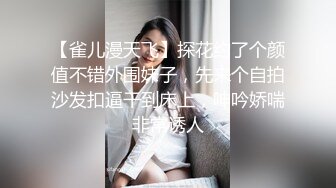 【雀儿漫天飞】探花约了个颜值不错外围妹子，先来个自拍沙发扣逼干到床上，呻吟娇喘非常诱人