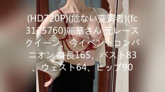 (HD720P)(危ない変質者)(fc3125760)麗華さん 元レースクイーン、今イベントコンパニオン 身長165、バスト83、ウェスト64、ヒップ90