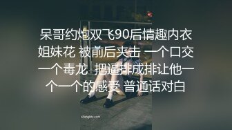 呆哥约炮双飞90后情趣内衣姐妹花 被前后夹击 一个口交一个毒龙  把逼排成排让他一个一个的感受 普通话对白