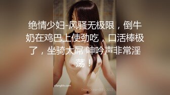 绝情少妇-风骚无极限，倒牛奶在鸡巴上使劲吃，口活棒极了，坐骑大屌 呻吟声非常淫荡！