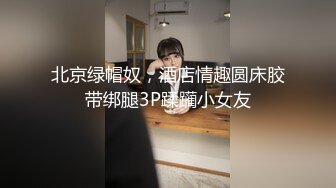 北京绿帽奴，酒店情趣圆床胶带绑腿3P蹂躏小女友