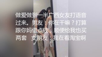 做爱做到一半广西女友打语音过来。男友：你在干嘛？打算跟你妈借点钱，顺便给我也买两套   女朋友：我在看淘宝啊