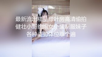 最新流出精品绿叶房高清偷拍健壮小哥约炮女仆装制服妹子各种姿势体位草个遍