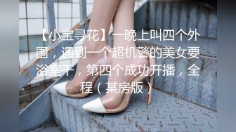 【小宝寻花】一晚上叫四个外围，遇到一个超机警的美女要浴室干，第四个成功开播，全程（某房版）