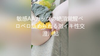 敏感AAカップの絶頂覚醒ベロベロ舐められる激イキ性交 澄川鮎