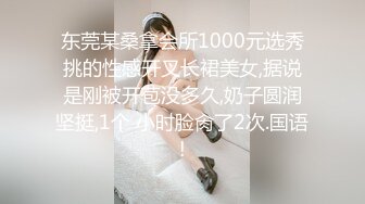 东莞某桑拿会所1000元选秀挑的性感开叉长裙美女,据说是刚被开苞没多久,奶子圆润坚挺,1个 小时脸肏了2次.国语!