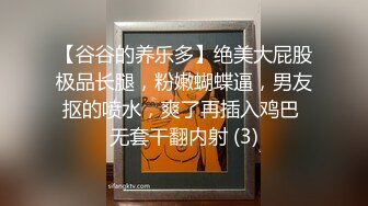 【谷谷的养乐多】绝美大屁股极品长腿，粉嫩蝴蝶逼，男友抠的喷水，爽了再插入鸡巴 无套干翻内射 (3)