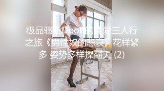 极品骚货Doob的性爱三人行之旅《男性奴的悲哀》花样繁多 姿势多样操翻天 (2)