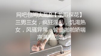 网吧包间大乱P【龙哥探花】三男三女，疯狂淫乱，饥渴熟女，风骚异常，轮番啪啪娇喘声满屋回响