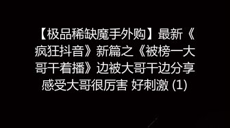 【极品稀缺魔手外购】最新《疯狂抖音》新篇之《被榜一大哥干着播》边被大哥干边分享感受大哥很厉害 好刺激 (1)