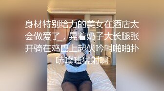 身材特别给力的美女在酒店太会做爱了，晃着奶子大长腿张开骑在鸡巴上起伏吟叫啪啪扑哧噗嗤猛射啊