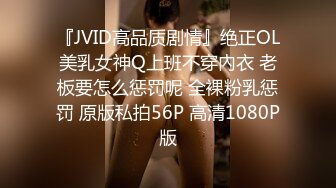 『JVID高品质剧情』绝正OL美乳女神Q上班不穿內衣 老板要怎么惩罚呢 全裸粉乳惩罚 原版私拍56P 高清1080P版