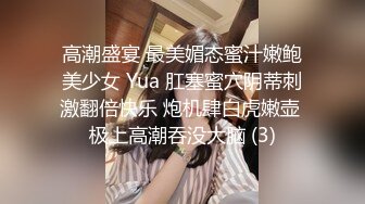 高潮盛宴 最美媚态蜜汁嫩鲍美少女 Yua 肛塞蜜穴阴蒂刺激翻倍快乐 炮机肆白虎嫩壶 极上高潮吞没大脑 (3)