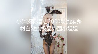 小胖探花酒店2000块约炮身材白嫩的极品外围小姐姐