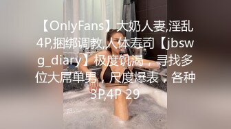 【OnlyFans】大奶人妻,淫乱4P,捆绑调教,人体寿司【jbswg_diary】极度饥渴，寻找多位大屌单男，尺度爆表，各种3P,4P 29