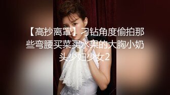 【高抄离罩】刁钻角度偷拍那些弯腰买菜买水果的大胸小奶头少妇少女2