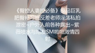 《臀控人妻控必备》极品巨乳肥臀补习班反差老师淫荡私拍泄密~户外人前各种露出~紫薇喷水与炮友SM啪啪激情四射