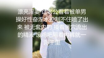 漂亮淫妻 让老公看着被单男操好性奋淫水控制不住喷了出来 被无套内射 摸着骚穴流出的精液 废鸡吧隔着内裤就一泻千里