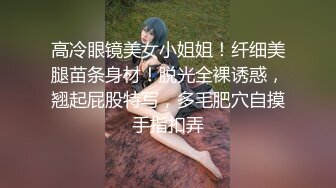 高冷眼镜美女小姐姐！纤细美腿苗条身材！脱光全裸诱惑，翘起屁股特写，多毛肥穴自摸手指扣弄