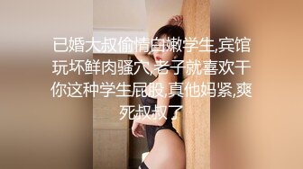 已婚大叔偷情白嫩学生,宾馆玩坏鲜肉骚穴,老子就喜欢干你这种学生屁股,真他妈紧,爽死叔叔了