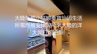 大陸年輕小姑娘秦寶怡因生活所需而被安排與飛來大陸的洋大屌打炮拍照!