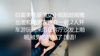 白富美性感美女小姐姐趁闺蜜出差和她男友搞在一起,2人开车游玩回来后在客厅沙发上啪啪,被男的骑射了.国语!